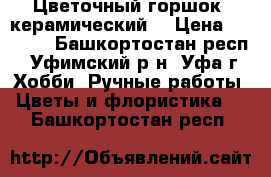  Цветочный горшок (керамический) › Цена ­ 1 200 - Башкортостан респ., Уфимский р-н, Уфа г. Хобби. Ручные работы » Цветы и флористика   . Башкортостан респ.